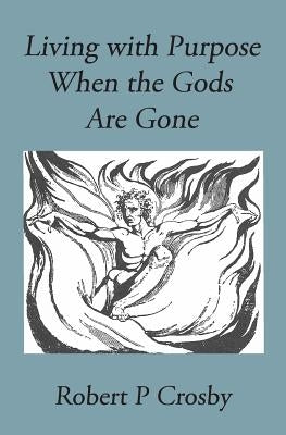 Living with Purpose When the Gods Are Gone by Robert, Crosby P.