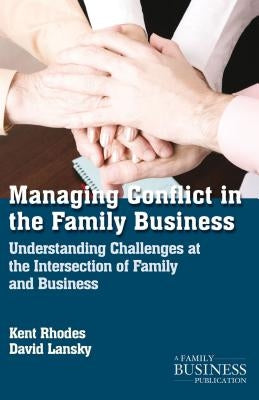 Managing Conflict in the Family Business: Understanding Challenges at the Intersection of Family and Business by Rhodes, K.