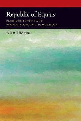 Republic of Equals: Predistribution and Property-Owning Democracy by Thomas, Alan