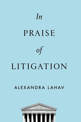 In Praise of Litigation by Lahav, Alexandra