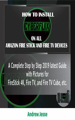 How to Install Cyberflix TV on All Amazon Fire Stick and Fire TV Devices: A Complete Step by Step 2019 latest Guide with Pictures for FireStick 4K, Fi by Jesse, Andrew
