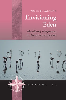 Envisioning Eden: Mobilizing Imaginaries in Tourism and Beyond by Salazar, Noel B.