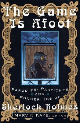 The Game Is Afoot: Parodies, Pastiches and Ponderings of Sherlock Holmes by Kaye, Marvin