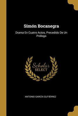 Simón Bocanegra: Drama En Cuatro Actos, Precedido De Un Prólogo by Guti&#233;rrez, Antonio Garc&#237;a