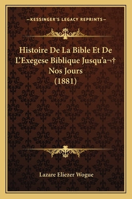 Histoire De La Bible Et De L'Exegese Biblique Jusqu'a Nos Jours (1881) by Wogue, Lazare Eliezer