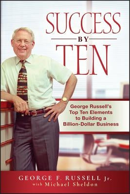 Success by Ten: George Russell's Top Ten Elements to Building a Billion-Dollar Business by Russell, George F.