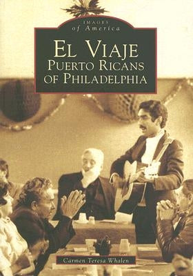 El Viaje: Puerto Ricans of Philadelphia by Whalen, Carmen Teresa