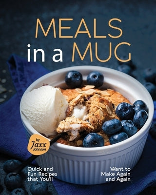 Meals in a Mug: Quick and Fun Recipes that You'll Want to Make Again and Again by Johnson, Jaxx