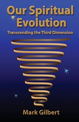 Our Spiritual Evolution: Transcending the Third Dimension by Gilbert, Mark