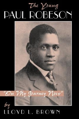 The Young Paul Robeson: On My Journey Now by Brown, Lloyd L.