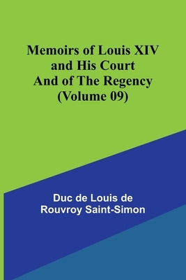 Memoirs of Louis XIV and His Court and of the Regency (Volume 09) by De Louis De Rouvroy Saint-Simon, Duc