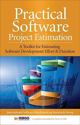 Practical Software Project Estimation: A Toolkit for Estimating Software Development Effort & Duration by Hill, Peter