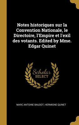 Notes historiques sur la Convention Nationale, le Directoire, l'Empire et l'exil des votants. Edited by Mme. Edgar Quinet by Baudot, Marc Antoine