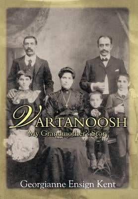 Vartanoosh: My Grandmother's Story by Kent, Georgianne Ensign
