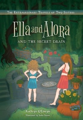 Ella and Alora and The Secret Drain: The Extraordinary Travels of Two Sisters by O'Dwyer, Kathryn