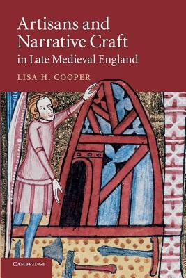 Artisans and Narrative Craft in Late Medieval England by Cooper, Lisa H.