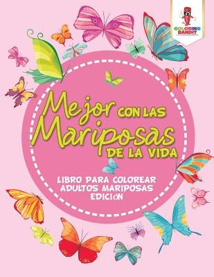 Mejor Con Las Mariposas De La Vida: Libro Para Colorear Adultos Mariposas Edición by Coloring Bandit