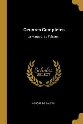 Oeuvres Complètes: La Maratre. Le Faiseur... by Balzac, Honoré de