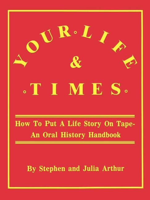 Your Life & Times: How to Put a Life Story on Tape. an Oral History Handbook by Arthur, Stephen