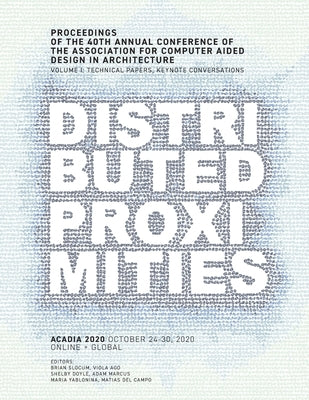 ACADIA 2020 Distributed Proximities: Proceedings of the 40th Annual Conference of the Association for Computer Aided Design in Architecture, Volume I: by Slocum, Brian