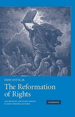 The Reformation of Rights: Law, Religion and Human Rights in Early Modern Calvinism by Witte Jr, John