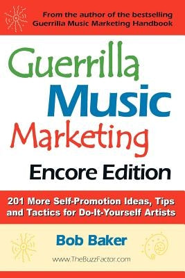 Guerrilla Music Marketing, Encore Edition: 201 More Self-Promotion Ideas, Tips & Tactics for Do-It-Yourself Artists by Baker, Bob