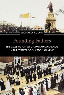 Founding Fathers: The Celebration of Champlain and Laval in the Streets of Quebec, 1878-1908 by Rudin, Ronald