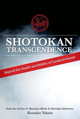 Shotokan Transcendence: Beyond the Stealth and Riddles of Funakoshi Karate by Yokota, Kousaku