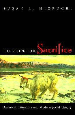 The Science of Sacrifice: American Literature and Modern Social Theory by Mizruchi, Susan L.