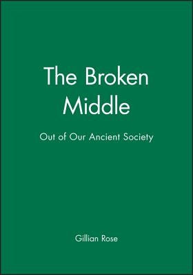 The Broken Middle: Out of Our Ancient Society by Rose, Gillian