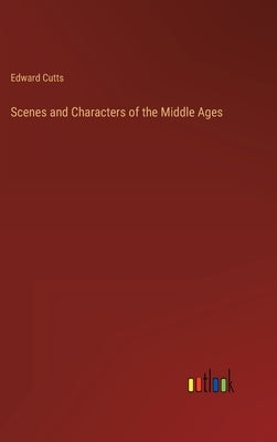 Scenes and Characters of the Middle Ages by Cutts, Edward