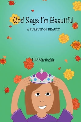 God Says I'm Beautiful: A Pursuit of Beauty by Martindale, B. R.