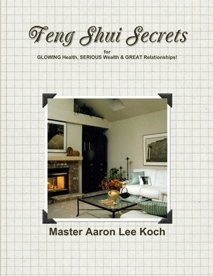 Feng Shui Secrets for GLOWING Health, SERIOUS Wealth & GREAT Relationships! by Koch, Master Aaron Lee