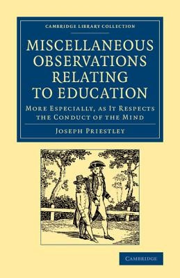 Miscellaneous Observations Relating to Education: More Especially as It Respects the Conduct of the Mind by Priestley, Joseph