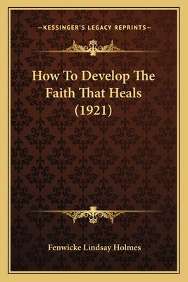How To Develop The Faith That Heals (1921) by Holmes, Fenwicke Lindsay