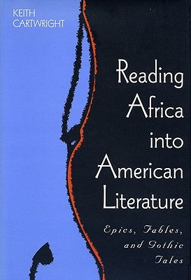 Reading Africa Into American Literature: Epics, Fables, and Gothic Tales by Cartwright, Keith