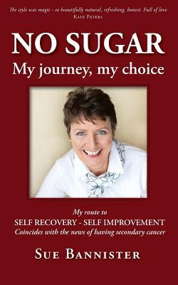 No Sugar My Journey My Choice: Route to Self Recovery - Self Improvement by Bannister, Sue