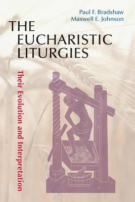 Eucharistic Liturgies: Their Evolution and Interpretation by Bradshaw, Paul F.