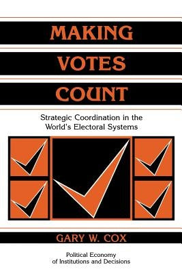 Making Votes Count: Strategic Coordination in the World's Electoral Systems by Cox, Gary W.