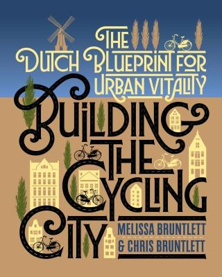 Building the Cycling City: The Dutch Blueprint for Urban Vitality by Bruntlett, Melissa