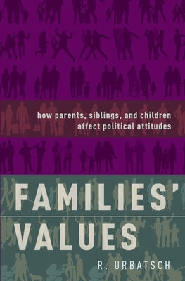 Families' Values: How Parents, Siblings, and Children Affect Political Attitudes by Urbatsch, R.