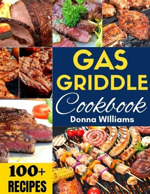 Gas Griddle Cookbook: 100+ Easy Recipes for Delicious Meals on your Outdoor Gas Griddle by Williams, Donna