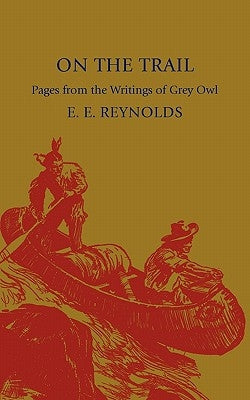 On the Trail: Pages from the Writings of Grey Owl by Reynolds, E. E.