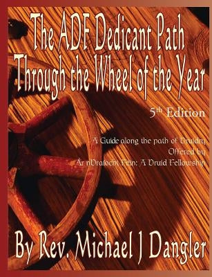 The ADF Dedicant Path Through the Wheel of the Year by Dangler, Michael J.