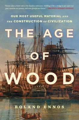 The Age of Wood: Our Most Useful Material and the Construction of Civilization by Ennos, Roland
