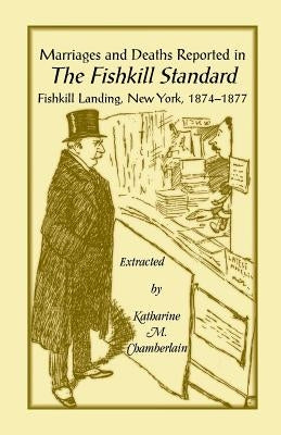 Marriages and Deaths Reported in the Fishkill Standard, Fishkill Landing, New York, 1874-1877 by Chamberlain, Katharine M.