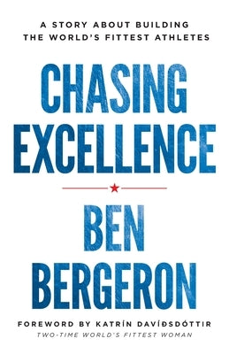 Chasing Excellence: A Story About Building the World's Fittest Athletes by Bergeron, Ben