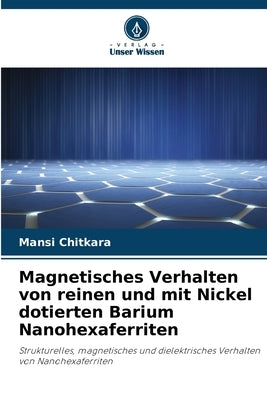 Magnetisches Verhalten von reinen und mit Nickel dotierten Barium Nanohexaferriten by Chitkara, Mansi