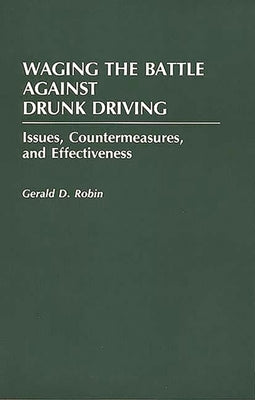 Waging the Battle Against Drunk Driving: Issues, Countermeasures, and Effectiveness by Robin, Gerald