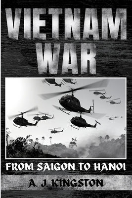 Vietnam War: From Saigon to Hanoi by Kingston, A. J.